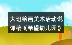 大班繪畫美術(shù)活動說課稿《希望幼兒園》反思