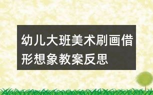 幼兒大班美術刷畫借形想象教案反思