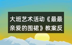 大班藝術活動《最最親愛的圍裙》教案反思