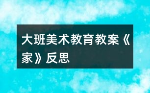 大班美術(shù)教育教案《家》反思