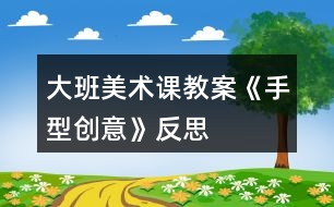 大班美術課教案《手型創(chuàng)意》反思