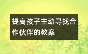 提高孩子主動(dòng)尋找合作伙伴的教案