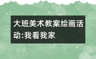 大班美術(shù)教案繪畫活動:我看我家