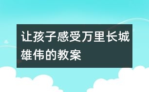 讓孩子感受萬里長城雄偉的教案