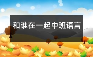 和誰(shuí)在一起（中班語(yǔ)言）