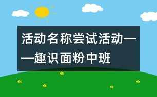 活動名稱：嘗試活動――趣識面粉（中班）