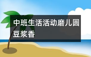 中班生活活動：磨兒圓豆?jié){香