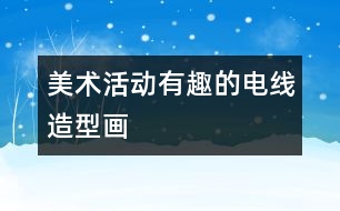 美術(shù)活動(dòng)：有趣的電線造型畫