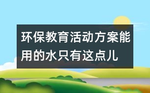 環(huán)保教育活動方案：能用的水只有這點(diǎn)兒