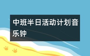 中班半日活動計(jì)劃（音樂：鐘）