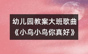 幼兒園教案大班歌曲《小鳥小鳥你真好》說課活動(dòng)設(shè)計(jì)