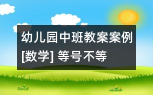 幼兒園中班教案案例[數(shù)學(xué)] 等號(hào)、不等號(hào)