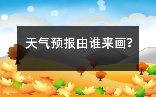 天氣預(yù)報(bào)由誰(shuí)來(lái)畫?