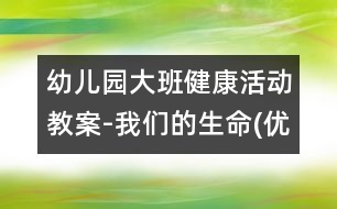 幼兒園大班健康活動(dòng)教案-我們的生命(優(yōu)質(zhì)課)