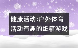 健康活動:戶外體育活動有趣的紙箱游戲