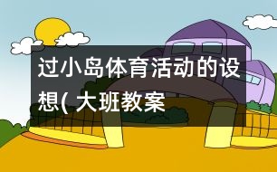 過小島”體育活動的設(shè)想( 大班教案）