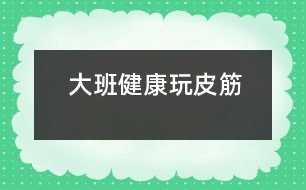 大班健康：玩皮筋