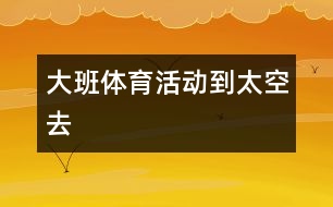 大班體育活動(dòng)：到太空去