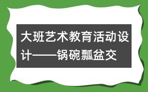 大班藝術(shù)教育活動設(shè)計――“鍋碗瓢盆交響曲”