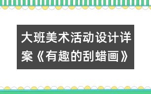 大班美術活動設計詳案《有趣的刮蠟畫》