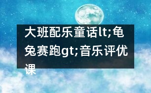 大班配樂童話lt;龜兔賽跑gt;音樂評優(yōu)課