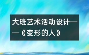 大班藝術(shù)活動設(shè)計――《變形的人》