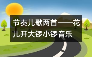 節(jié)奏兒歌兩首――花兒開、大鑼小鑼（音樂）