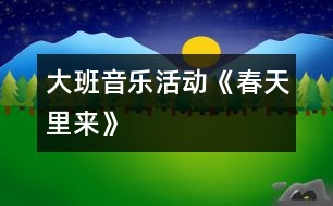 大班音樂活動《春天里來》