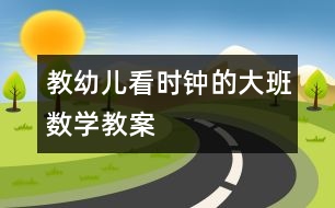 教幼兒看時鐘的大班數(shù)學(xué)教案