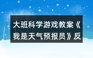 大班科學(xué)游戲教案《我是天氣預(yù)報(bào)員》反思