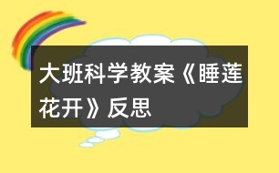 大班科學教案《睡蓮花開》反思