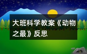 大班科學(xué)教案《動(dòng)物之最》反思