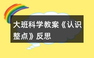 大班科學(xué)教案《認(rèn)識整點(diǎn)》反思