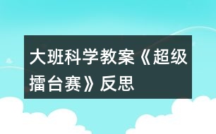 大班科學教案《超級擂臺賽》反思