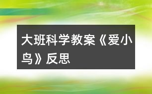 大班科學(xué)教案《愛(ài)小鳥(niǎo)》反思