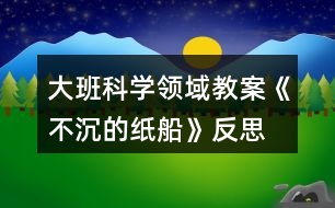 大班科學領(lǐng)域教案《不沉的紙船》反思