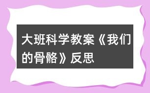 大班科學(xué)教案《我們的骨骼》反思