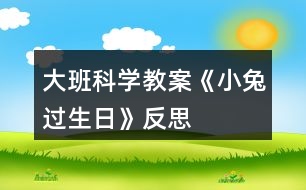 大班科學(xué)教案《小兔過(guò)生日》反思