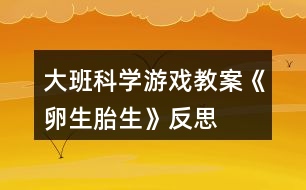 大班科學(xué)游戲教案《卵生、胎生》反思