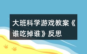 大班科學(xué)游戲教案《誰吃掉誰》反思