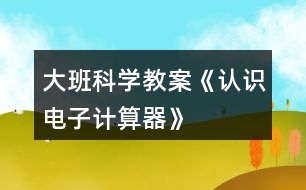 大班科學教案《認識電子計算器》