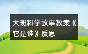 大班科學(xué)故事教案《它是誰(shuí)》反思