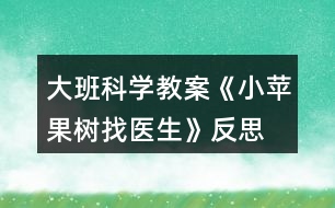 大班科學(xué)教案《小蘋果樹找醫(yī)生》反思