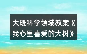 大班科學領域教案《我心里喜愛的大樹》