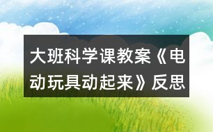 大班科學(xué)課教案《電動(dòng)玩具動(dòng)起來(lái)》反思