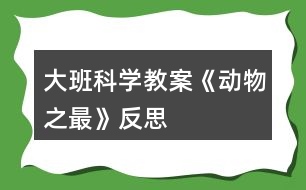 大班科學教案《動物“之最”》反思