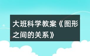 大班科學教案《圖形之間的關系》