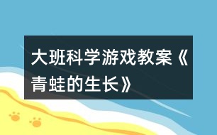 大班科學游戲教案《青蛙的生長》