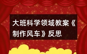 大班科學領域教案《制作風車》反思