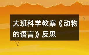 大班科學(xué)教案《動(dòng)物的語(yǔ)言》反思